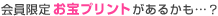 会員限定「お宝プリント」があるかも…？